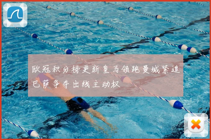 欧冠积分榜更新皇马领跑曼城紧追巴萨争夺出线主动权
