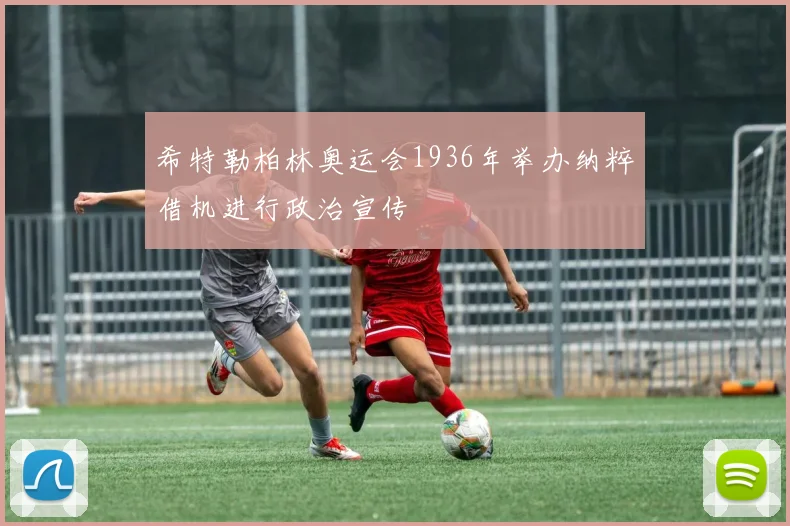 希特勒柏林奥运会1936年举办纳粹借机进行政治宣传