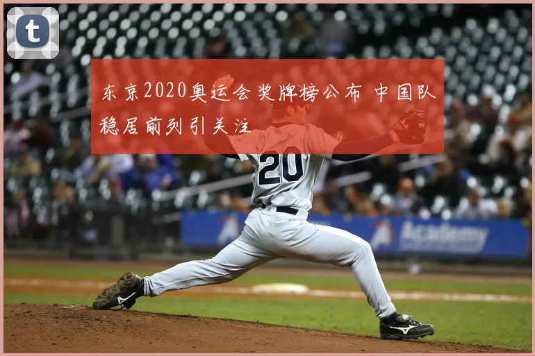 东京2020奥运会奖牌榜公布 中国队稳居前列引关注