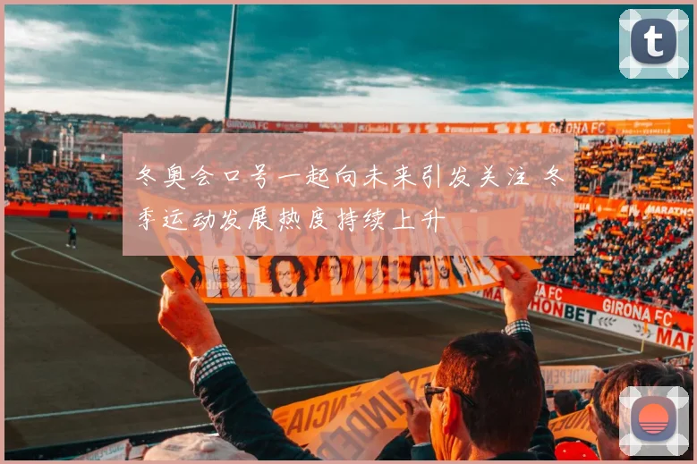 冬奥会口号一起向未来引发关注 冬季运动发展热度持续上升