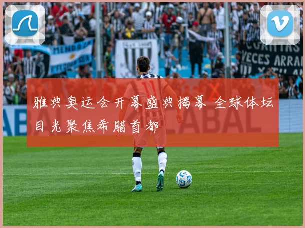 雅典奥运会开幕盛典揭幕 全球体坛目光聚焦希腊首都