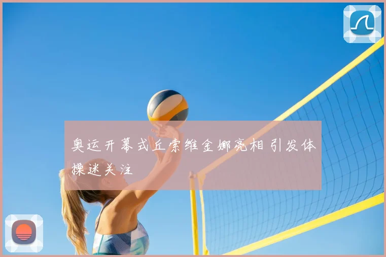 奥运开幕式丘索维金娜亮相 引发体操迷关注