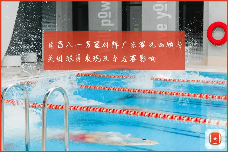 南昌八一男篮对阵广东赛况回顾与关键球员表现及季后赛影响