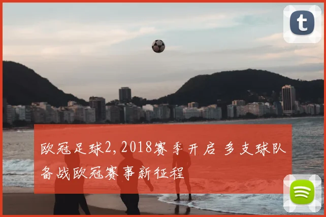 欧冠足球2,2018赛季开启 多支球队备战欧冠赛事新征程