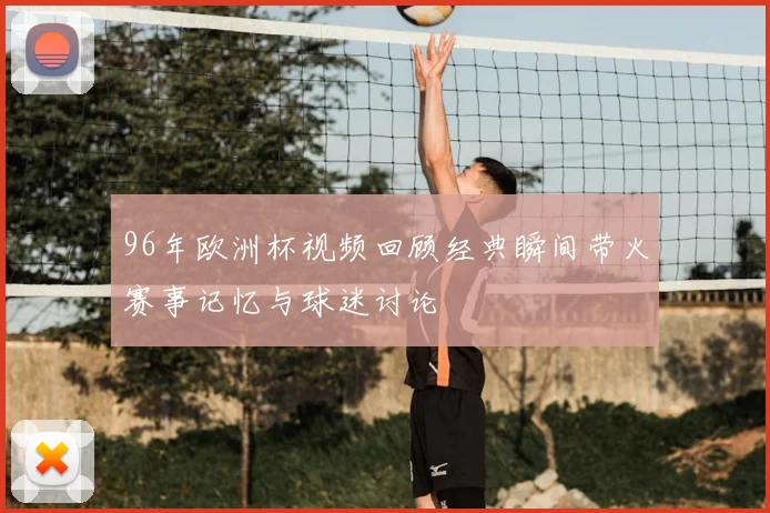 96年欧洲杯视频回顾经典瞬间带火赛事记忆与球迷讨论