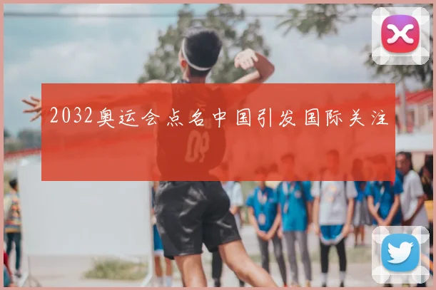 2032奥运会点名中国引发国际关注