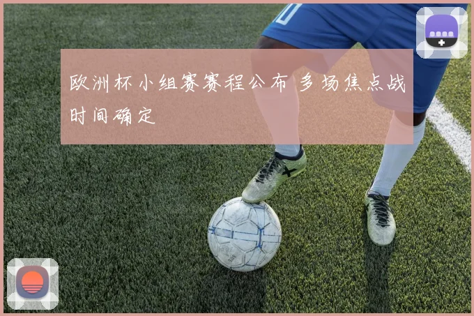 欧洲杯小组赛赛程公布 多场焦点战时间确定