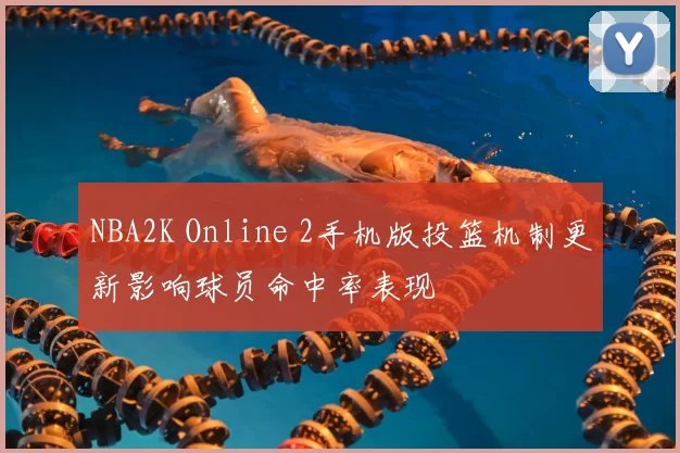 NBA2K Online 2手机版投篮机制更新影响球员命中率表现