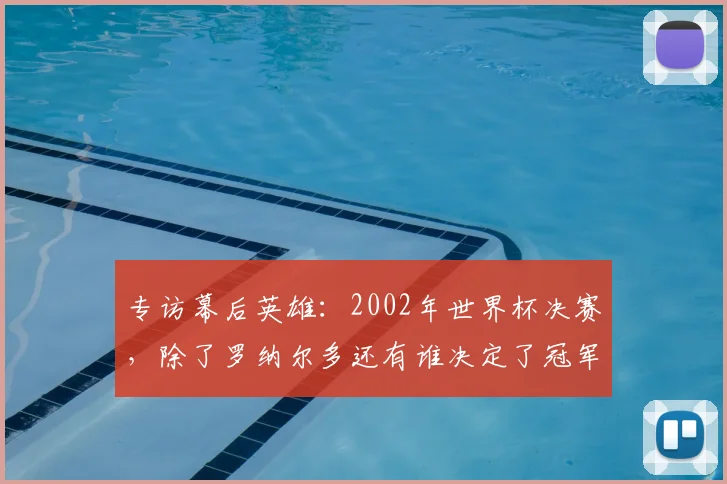 专访幕后英雄:2002年世界杯决赛,除了罗纳尔多还有谁决定了冠军归属?