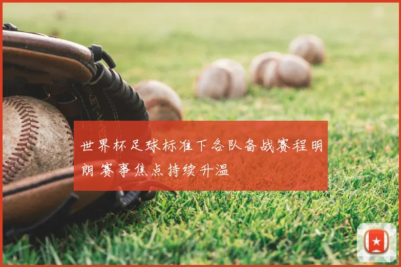 世界杯足球标准下各队备战赛程明朗 赛事焦点持续升温