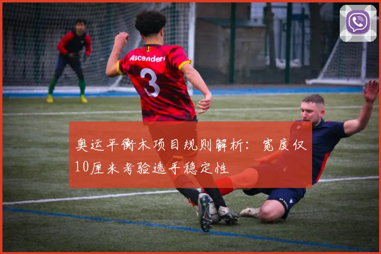 奥运平衡木项目规则解析：宽度仅10厘米考验选手稳定性