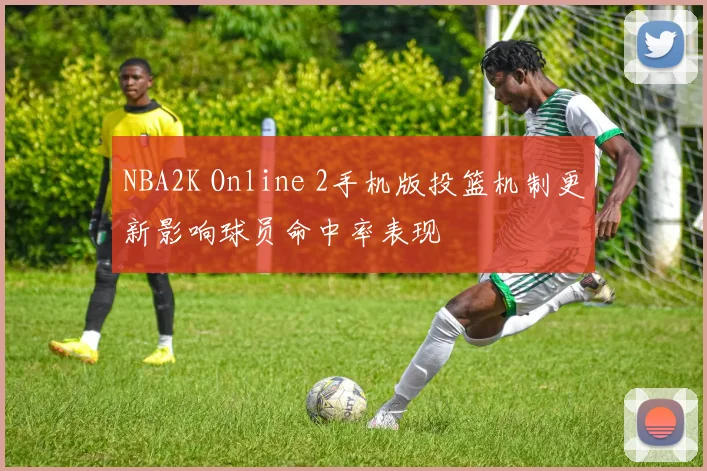 NBA2K Online 2手机版投篮机制更新影响球员命中率表现