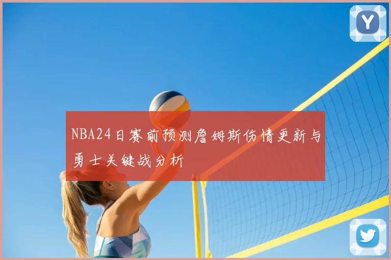 NBA24日赛前预测詹姆斯伤情更新与勇士关键战分析