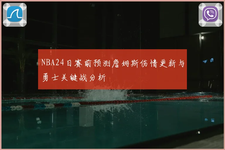 NBA24日赛前预测詹姆斯伤情更新与勇士关键战分析