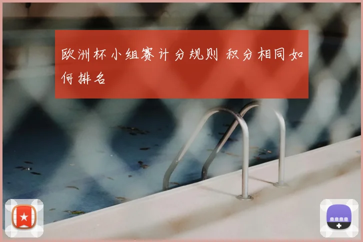 欧洲杯小组赛计分规则 积分相同如何排名