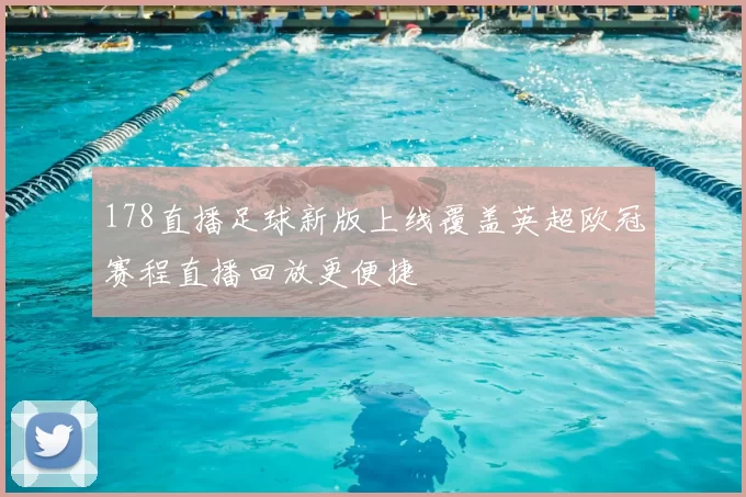 178直播足球新版上线覆盖英超欧冠赛程直播回放更便捷