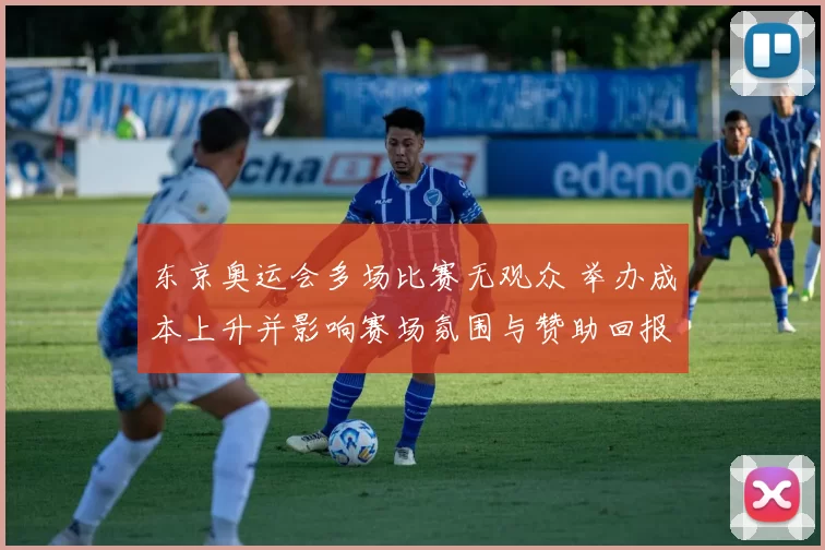 东京奥运会多场比赛无观众 举办成本上升并影响赛场氛围与赞助回报