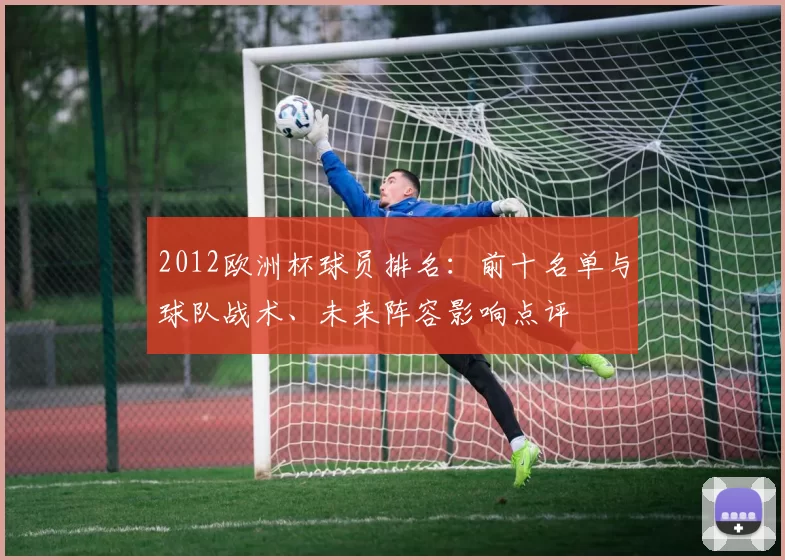 2012欧洲杯球员排名：前十名单与球队战术、未来阵容影响点评