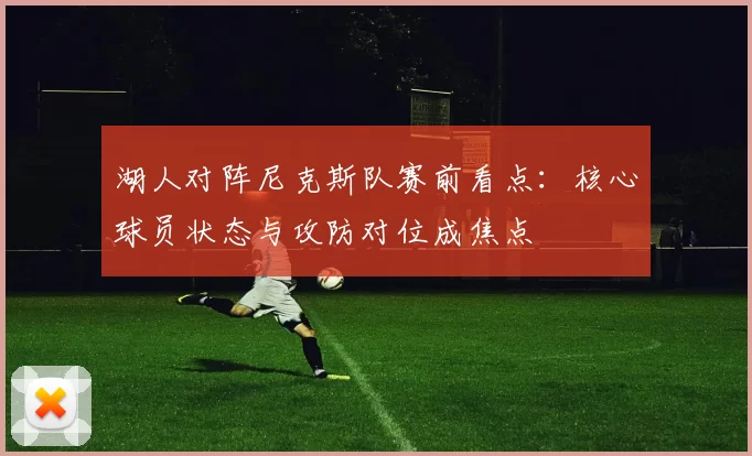 湖人对阵尼克斯队赛前看点：核心球员状态与攻防对位成焦点