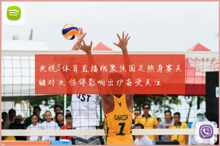 央视5体育直播线聚焦国足热身赛关键对决 伤停影响出炉备受关注