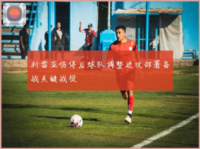 科雷亚伤停后球队调整进攻部署备战关键战役