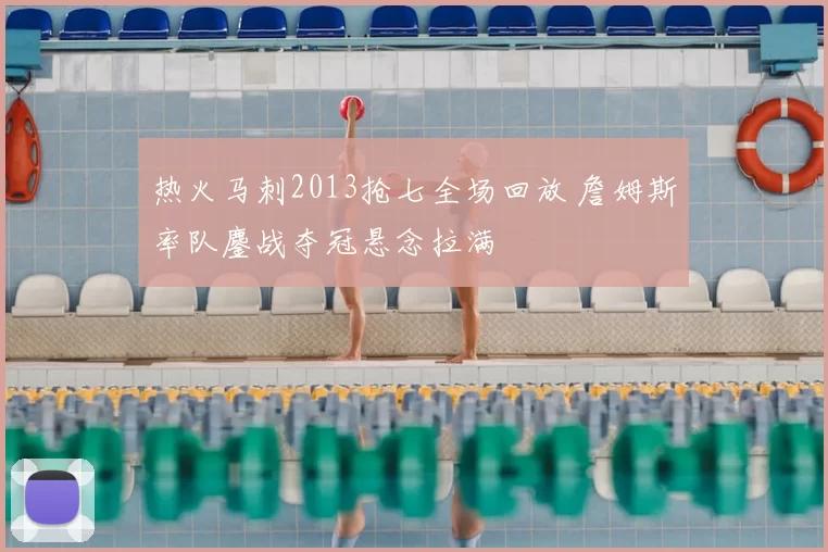 热火马刺2013抢七全场回放 詹姆斯率队鏖战夺冠悬念拉满