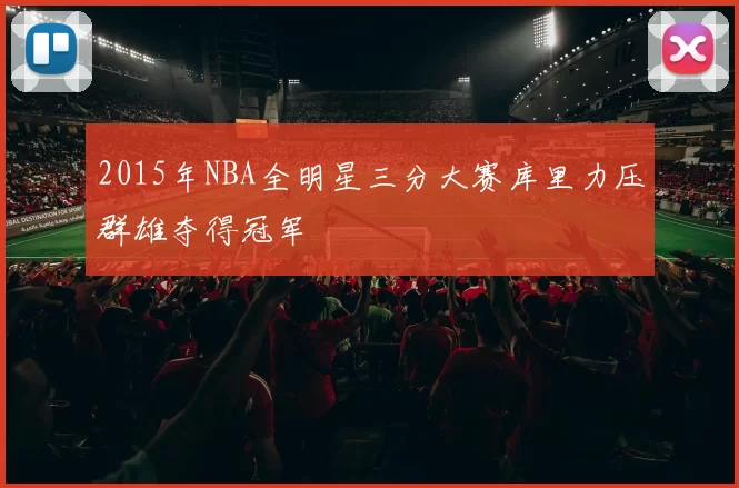 2015年NBA全明星三分大赛库里力压群雄夺得冠军