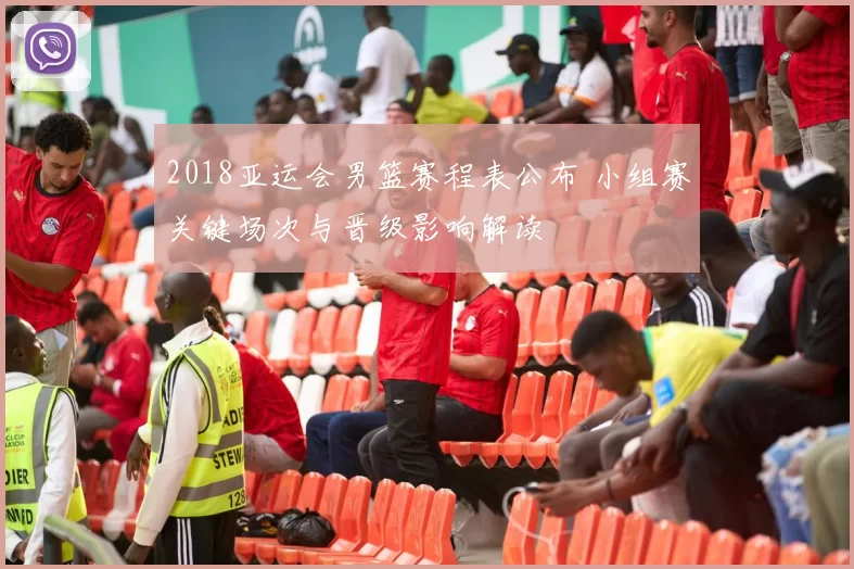 2018亚运会男篮赛程表公布 小组赛关键场次与晋级影响解读