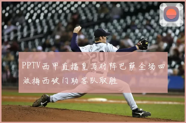 PPTV西甲直播皇马对阵巴萨全场回放梅西破门助客队取胜