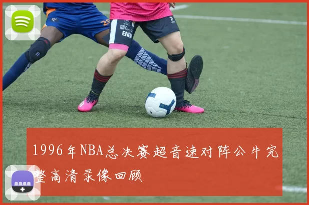 1996年NBA总决赛超音速对阵公牛完整高清录像回顾