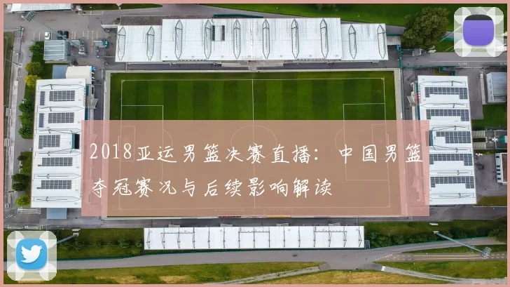 2018亚运男篮决赛直播：中国男篮夺冠赛况与后续影响解读