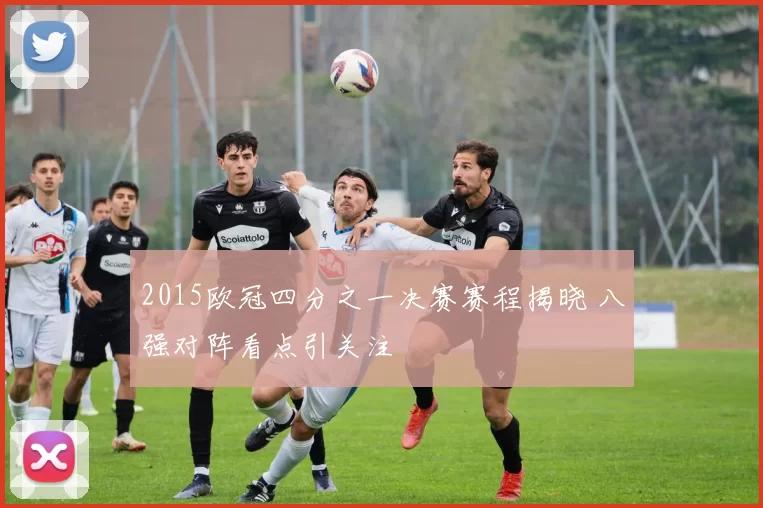 2015欧冠四分之一决赛赛程揭晓 八强对阵看点引关注