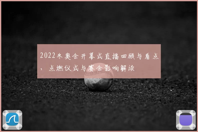 2022冬奥会开幕式直播回顾与看点，点燃仪式与赛会影响解读