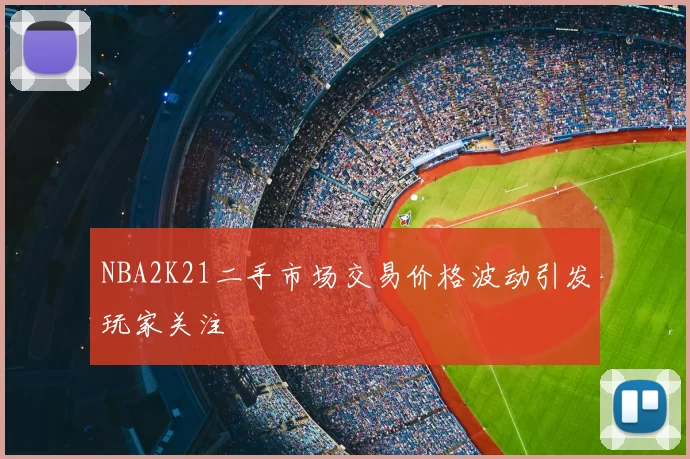 NBA2K21二手市场交易价格波动引发玩家关注
