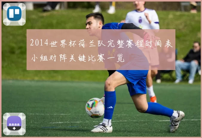 2014世界杯荷兰队完整赛程时间表小组对阵关键比赛一览