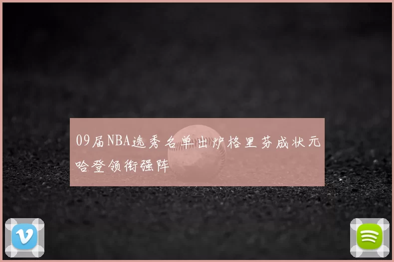 09届NBA选秀名单出炉格里芬成状元哈登领衔强阵