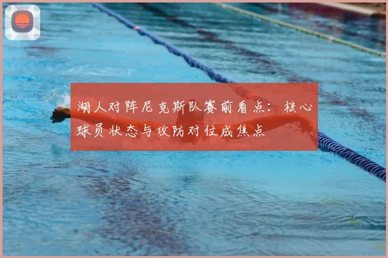湖人对阵尼克斯队赛前看点：核心球员状态与攻防对位成焦点
