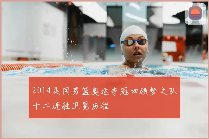 2014美国男篮奥运夺冠回顾梦之队十二连胜卫冕历程