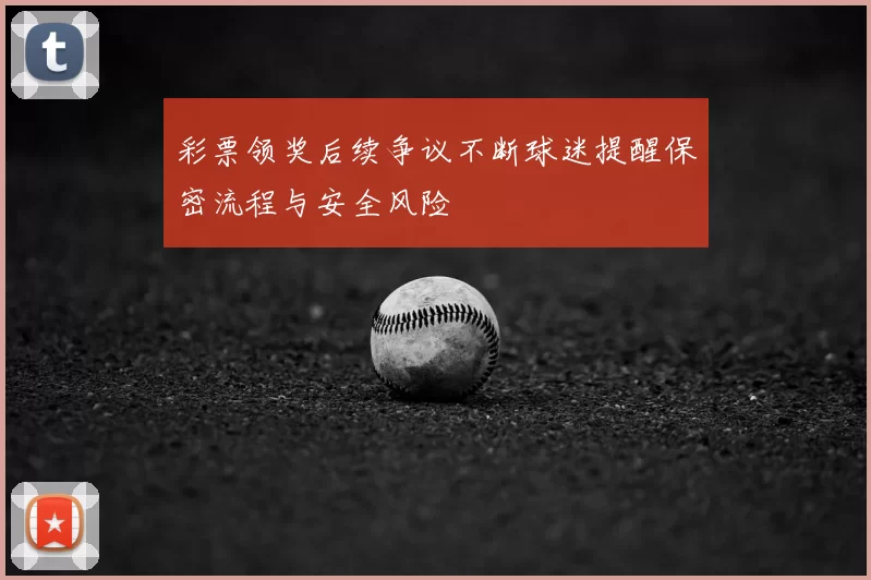 彩票领奖后续争议不断球迷提醒保密流程与安全风险