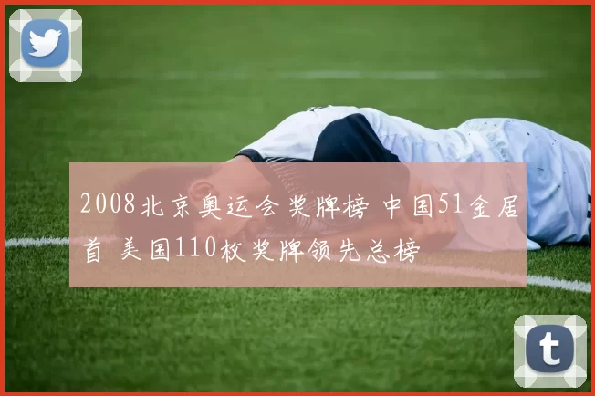 2008北京奥运会奖牌榜 中国51金居首 美国110枚奖牌领先总榜