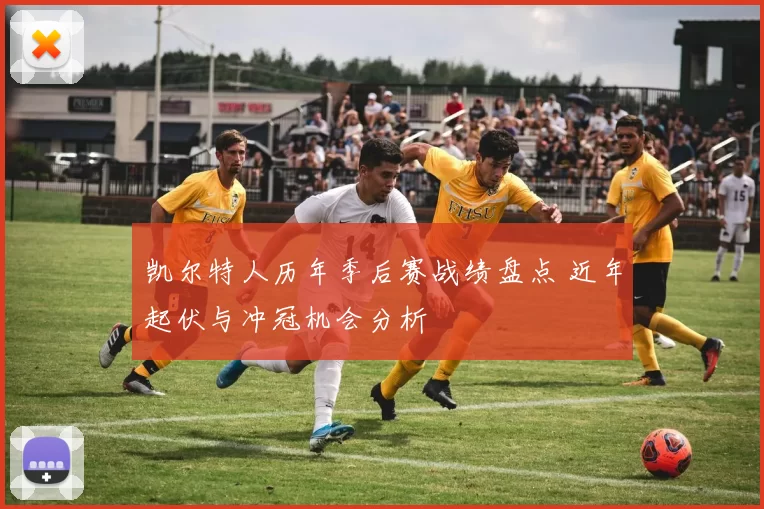 凯尔特人历年季后赛战绩盘点 近年起伏与冲冠机会分析