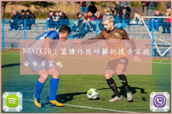 NBA2K20上篮操作技巧解析提升实战命中率策略
