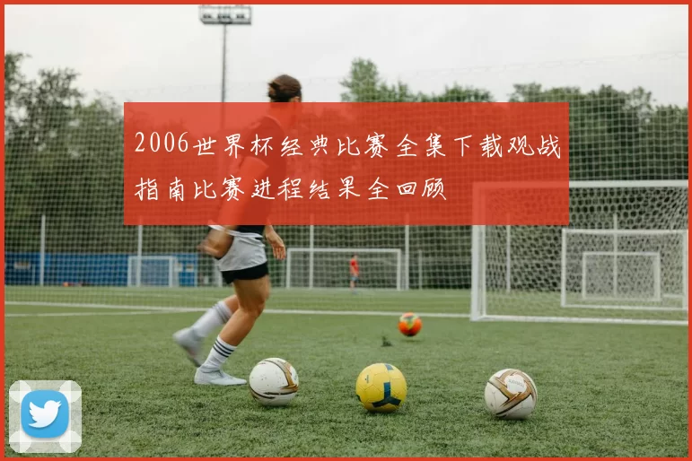 2006世界杯经典比赛全集下载观战指南比赛进程结果全回顾