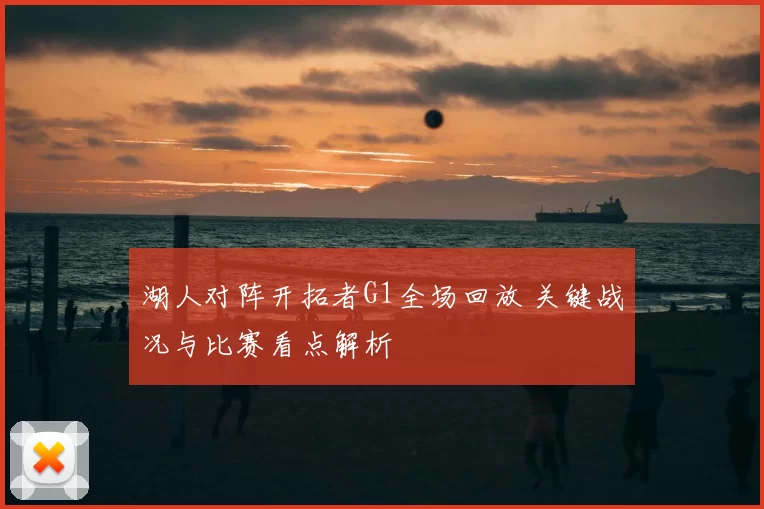 湖人对阵开拓者G1全场回放 关键战况与比赛看点解析