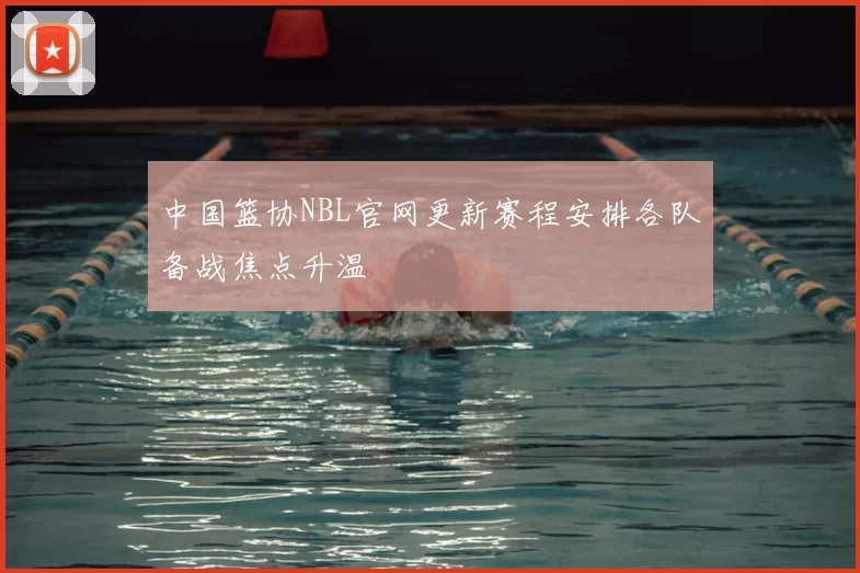 中国篮协NBL官网更新赛程安排各队备战焦点升温