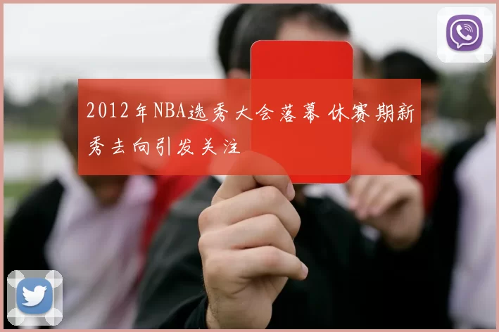 2012年NBA选秀大会落幕 休赛期新秀去向引发关注