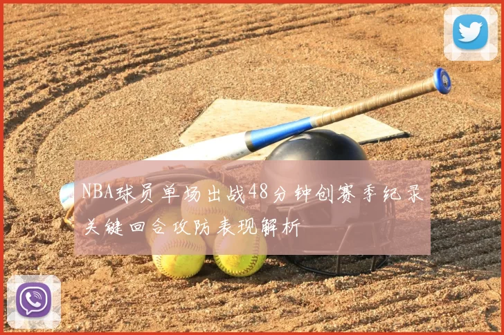 NBA球员单场出战48分钟创赛季纪录关键回合攻防表现解析