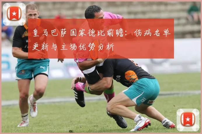 皇马巴萨国家德比前瞻:伤病名单更新与主场优势分析