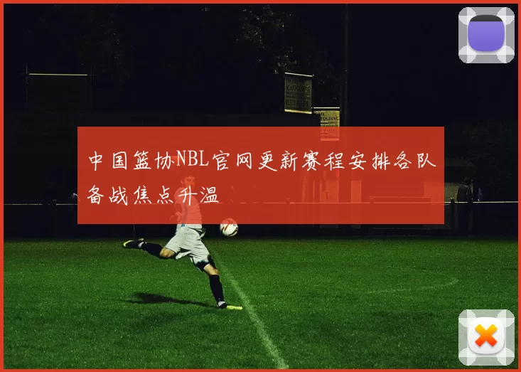 中国篮协NBL官网更新赛程安排各队备战焦点升温