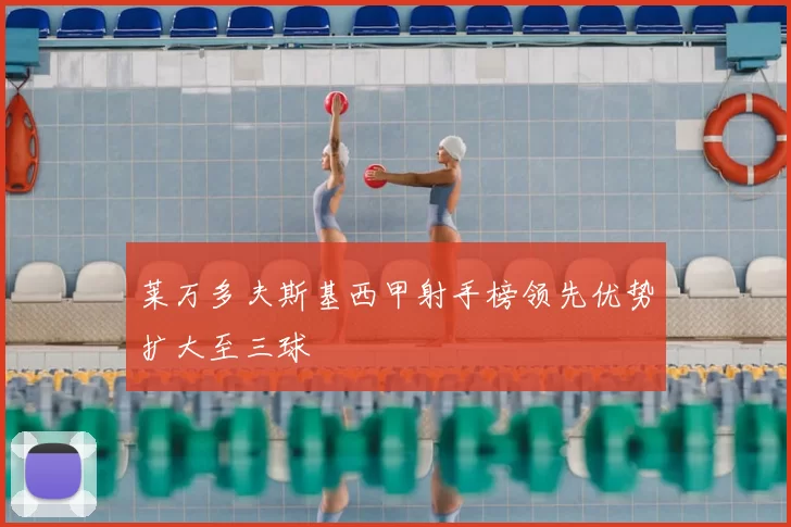 莱万多夫斯基西甲射手榜领先优势扩大至三球